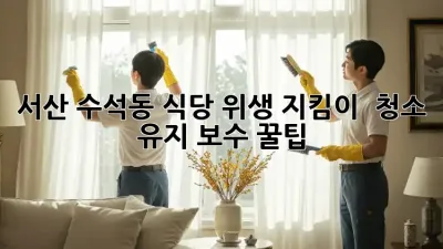 서산 수석동 식당 위생 지킴이! ✨ 청소 유지 보수 꿀팁 🍯