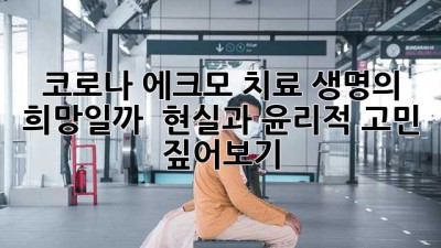 코로나 에크모 치료, 생명의 희망일까? 🤔 현실과 윤리적 고민 짚어보기