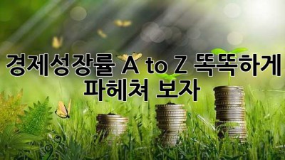 경제성장률 A to Z📈 똑똑하게 파헤쳐 보자! 😎