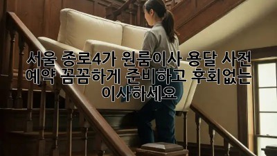 서울 종로4가 원룸이사 용달 사전 예약: 꼼꼼하게 준비하고 후회없는 이사하세요! ✨