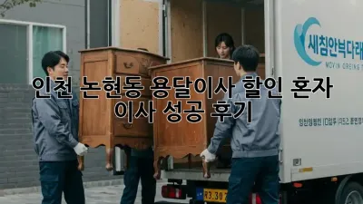 인천 논현동 용달이사 할인: 혼자 이사 성공 후기!